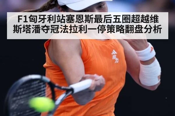 F1匈牙利站塞恩斯最后五圈超越维斯塔潘夺冠法拉利一停策略翻盘分析